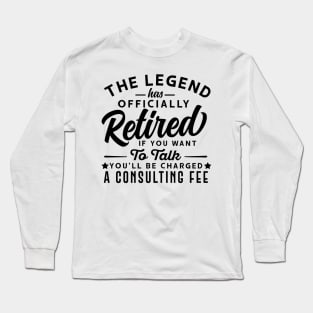 The Legend Has Officially Retired If You Want To Talk You'll Be Charged A Consulting Fee Long Sleeve T-Shirt